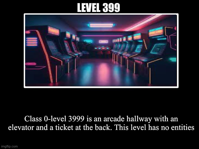 All Endings | LEVEL 399; Class 0-level 3999 is an arcade hallway with an elevator and a ticket at the back. This level has no entities | image tagged in all endings | made w/ Imgflip meme maker