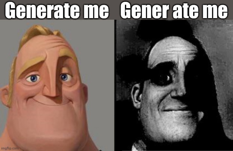 screw you gener | Generate me; Gener ate me | image tagged in traumatized mr incredible,memes | made w/ Imgflip meme maker