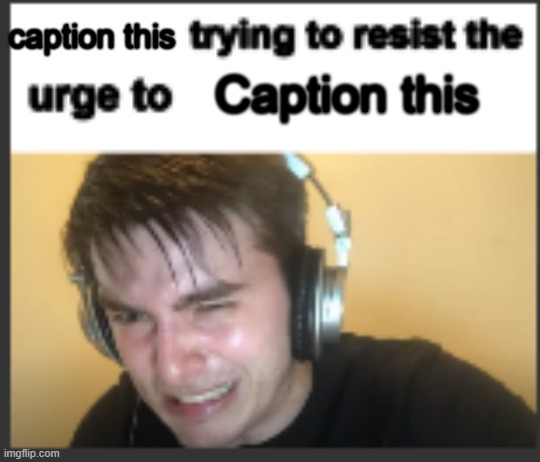 X trying to resist the urge to X | caption this; Caption this | image tagged in x trying to resist the urge to x | made w/ Imgflip meme maker