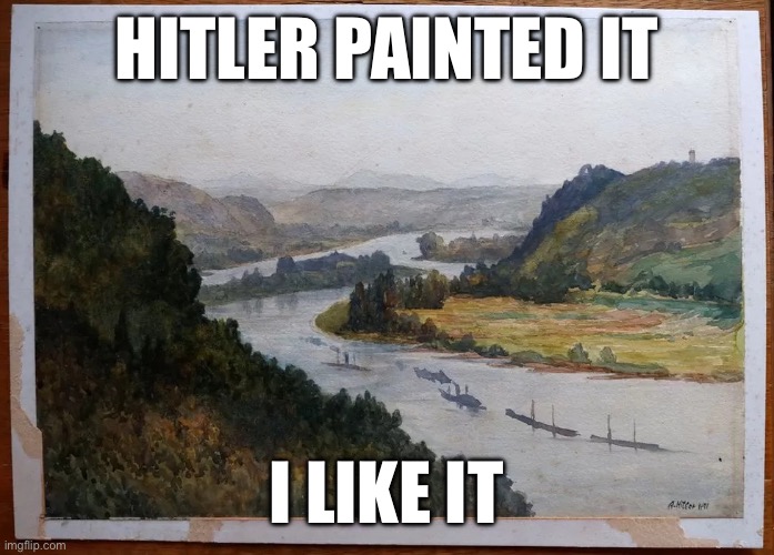 it’s a good painting | HITLER PAINTED IT; I LIKE IT | image tagged in hitler s painting | made w/ Imgflip meme maker