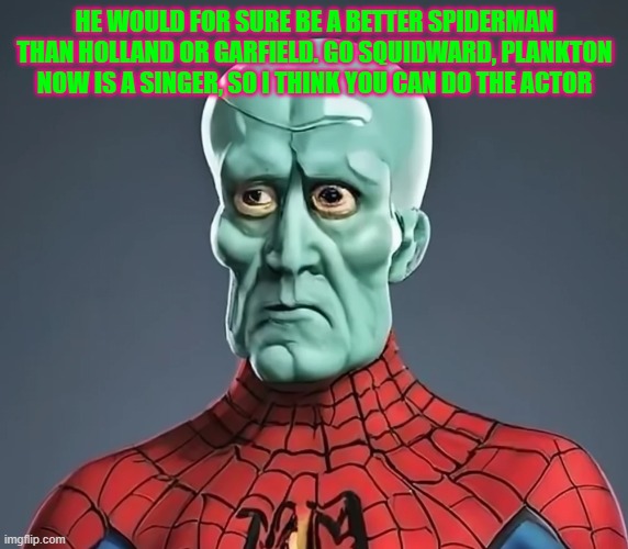 SpiderSquid | HE WOULD FOR SURE BE A BETTER SPIDERMAN THAN HOLLAND OR GARFIELD. GO SQUIDWARD, PLANKTON NOW IS A SINGER, SO I THINK YOU CAN DO THE ACTOR | made w/ Imgflip meme maker