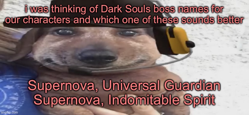chucklenuts | i was thinking of Dark Souls boss names for our characters and which one of these sounds better; Supernova, Universal Guardian
Supernova, Indomitable Spirit | image tagged in chucklenuts | made w/ Imgflip meme maker