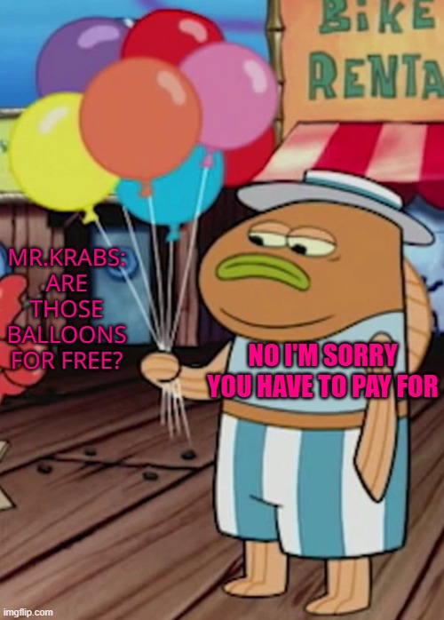 EUGENE STOP BEING A MISERLY | MR.KRABS: ARE THOSE BALLOONS FOR FREE? NO I'M SORRY YOU HAVE TO PAY FOR | made w/ Imgflip meme maker