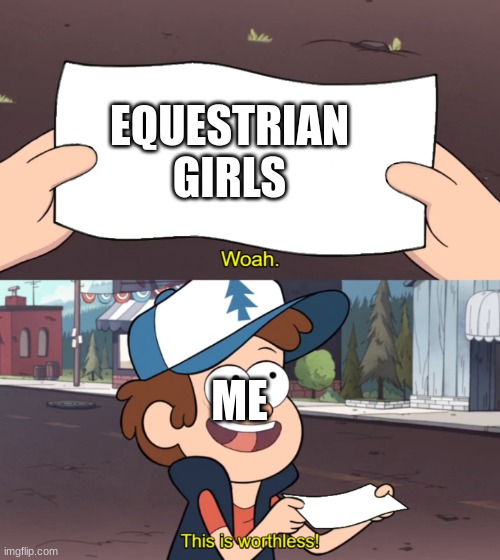 This is Worthless | EQUESTRIAN GIRLS ME | image tagged in this is worthless | made w/ Imgflip meme maker