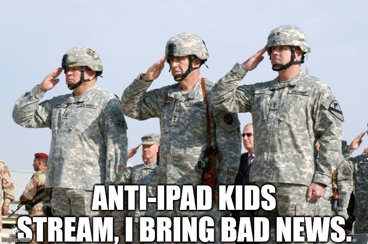 Soldiers Salute | ANTI-IPAD KIDS STREAM, I BRING BAD NEWS. | image tagged in soldiers salute | made w/ Imgflip meme maker