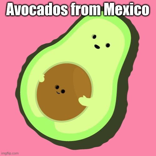 Fresh Avocado | Avocados from Mexico | image tagged in fresh avocado | made w/ Imgflip meme maker