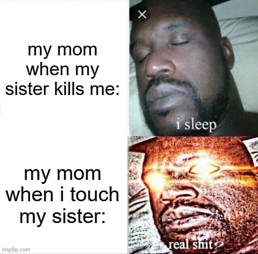 this is my first meme btw | my mom when my sister kills me:; my mom when i touch my sister: | image tagged in memes,sleeping shaq | made w/ Imgflip meme maker