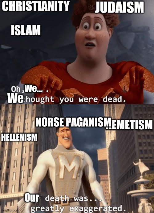 Don't believe me, look at the subreddits | CHRISTIANITY; JUDAISM; ISLAM; We... We; NORSE PAGANISM; KEMETISM; HELLENISM; Our | image tagged in my death was greatly exaggerated,religion | made w/ Imgflip meme maker