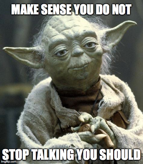 Star Wars Yoda | MAKE SENSE YOU DO NOT STOP TALKING YOU SHOULD | image tagged in yoda | made w/ Imgflip meme maker