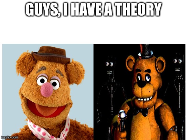 I SOLVED THE LORE!!! | GUYS, I HAVE A THEORY | image tagged in fnaf,muppets | made w/ Imgflip meme maker
