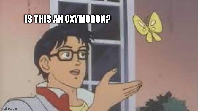 oxymoron | IS THIS AN OXYMORON? | image tagged in funny memes | made w/ Imgflip meme maker