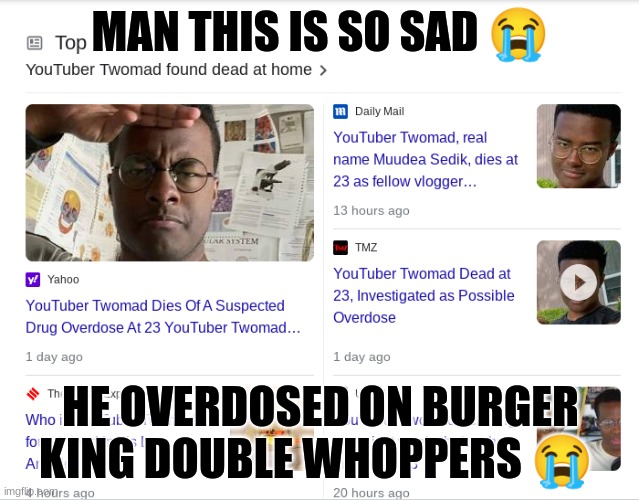 cryin rn | MAN THIS IS SO SAD 😭; HE OVERDOSED ON BURGER KING DOUBLE WHOPPERS 😭 | made w/ Imgflip meme maker