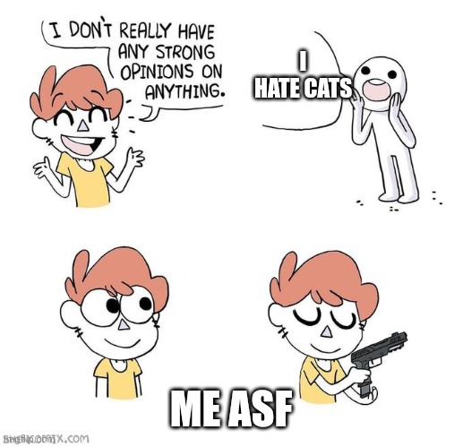 Sorry for not posting 4 a while | I HATE CATS; ME ASF | image tagged in i don't really have strong opinions | made w/ Imgflip meme maker