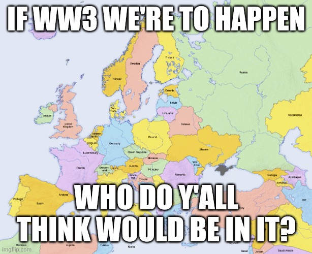 I'm boreded | IF WW3 WE'RE TO HAPPEN; WHO DO Y'ALL THINK WOULD BE IN IT? | image tagged in map of europe | made w/ Imgflip meme maker