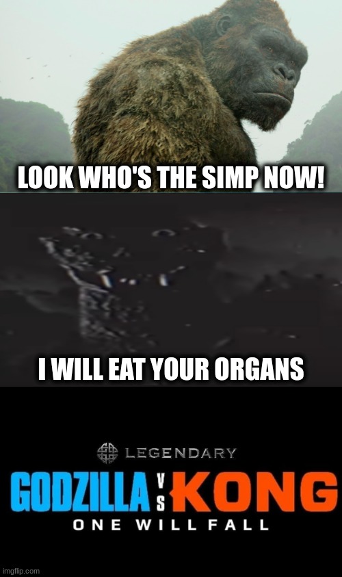 Godzilla vs Kong | LOOK WHO'S THE SIMP NOW! I WILL EAT YOUR ORGANS | image tagged in godzilla vs kong | made w/ Imgflip meme maker