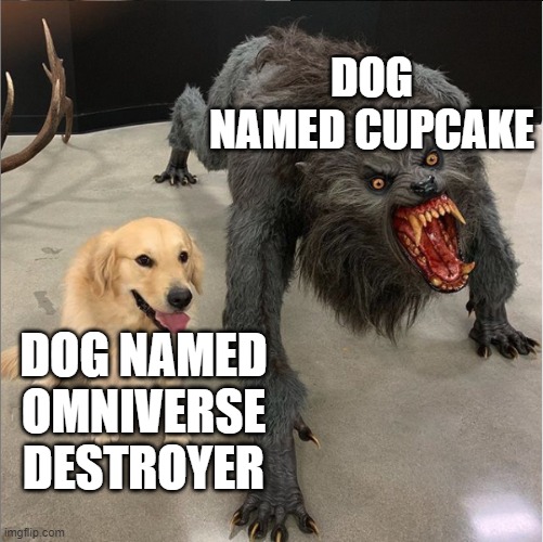 dog vs werewolf | DOG NAMED CUPCAKE; DOG NAMED OMNIVERSE DESTROYER | image tagged in dog vs werewolf,dog,dogs | made w/ Imgflip meme maker