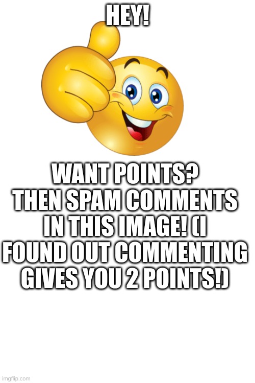 real | HEY! WANT POINTS? THEN SPAM COMMENTS IN THIS IMAGE! (I FOUND OUT COMMENTING GIVES YOU 2 POINTS!) | made w/ Imgflip meme maker