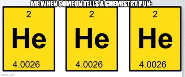 ME WHEN SOMEON TELLS A CHEMISTRY PUN: | made w/ Imgflip meme maker