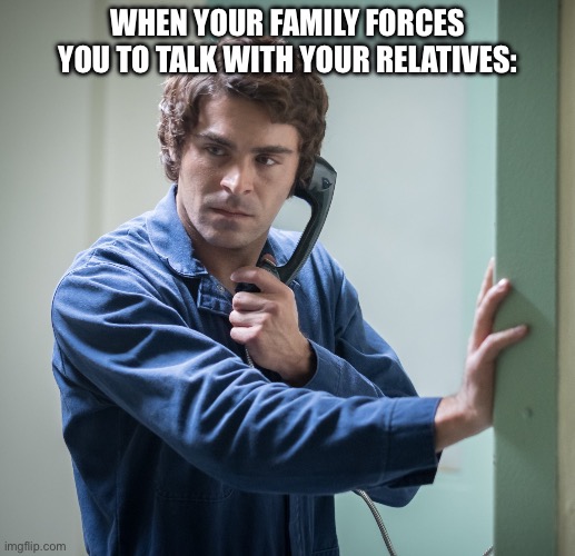 WHEN YOUR FAMILY FORCES YOU TO TALK WITH YOUR RELATIVES: | made w/ Imgflip meme maker