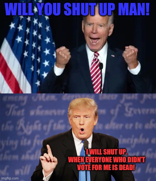 WILL YOU SHUT UP MAN! I WILL SHUT UP. WHEN EVERYONE WHO DIDN’T VOTE FOR ME IS DEAD! | image tagged in cmon man,donald trump wrong | made w/ Imgflip meme maker