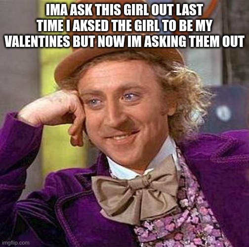 M | IMA ASK THIS GIRL OUT LAST TIME I AKSED THE GIRL TO BE MY VALENTINES BUT NOW IM ASKING THEM OUT | image tagged in memes,creepy condescending wonka,m | made w/ Imgflip meme maker