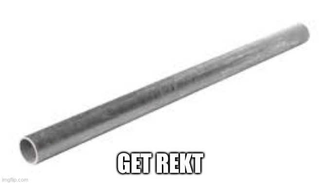 Metal pipe falling image | GET REKT | image tagged in metal pipe falling image | made w/ Imgflip meme maker