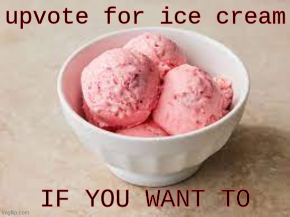 IF YOU WANT TO #2 | upvote for ice cream; IF YOU WANT TO | image tagged in ice cream | made w/ Imgflip meme maker