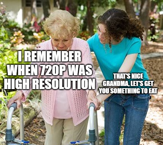 seriously though, can any *actually* tell the difference between 1080 and 4k? | I REMEMBER WHEN 720P WAS HIGH RESOLUTION; THAT'S NICE GRANDMA, LET'S GET YOU SOMETHING TO EAT | image tagged in sure grandma let's get you to bed | made w/ Imgflip meme maker