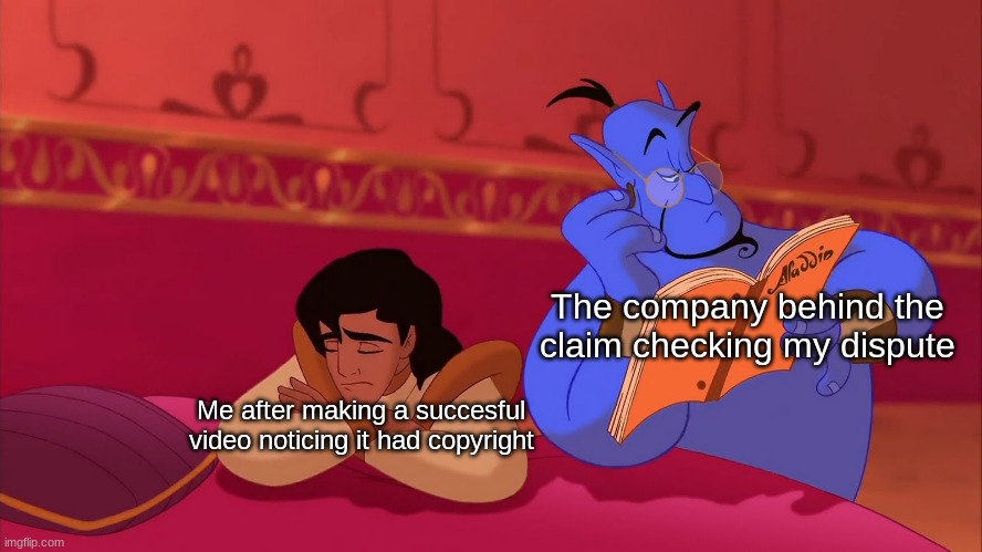 Genie Week pt. 11 (but hey, at least the claim was released afterwards!) | The company behind the claim checking my dispute; Me after making a succesful video noticing it had copyright | image tagged in aladdin genie reading script | made w/ Imgflip meme maker