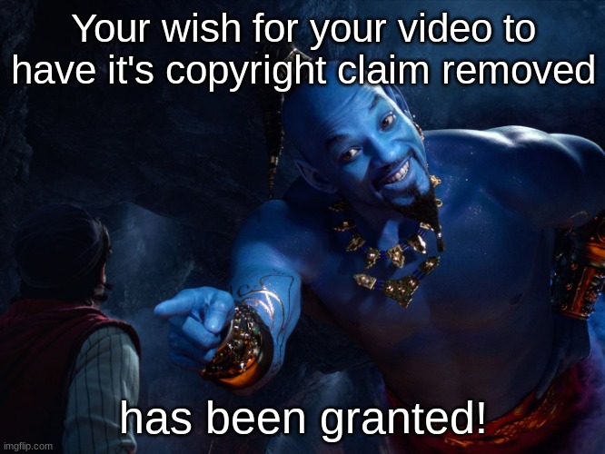 Genie Week pt. 12 (Thanks YouTube!) | Your wish for your video to have it's copyright claim removed; has been granted! | image tagged in genie | made w/ Imgflip meme maker