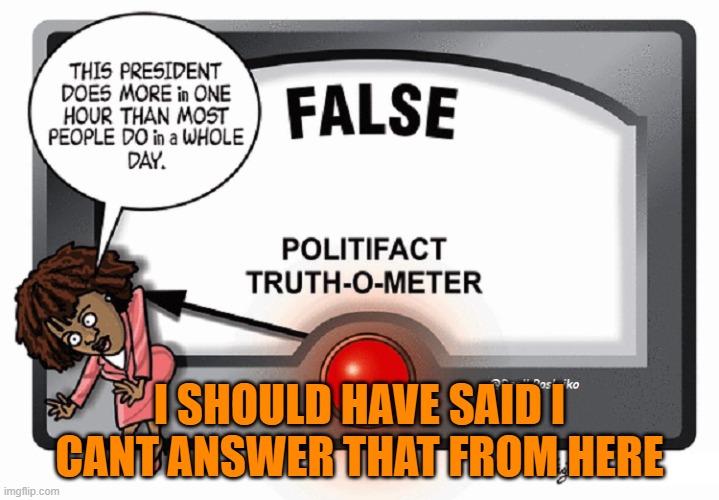 Press secer | I SHOULD HAVE SAID I CANT ANSWER THAT FROM HERE | image tagged in lies,dementia,joe biden,fjb,biden,press secretary | made w/ Imgflip meme maker