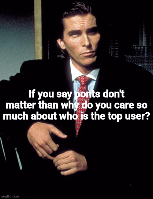 Yuh | If you say ponts don't matter than why do you care so much about who is the top user? | image tagged in christian bale,memes,shitpost,imgflip,oh wow are you actually reading these tags | made w/ Imgflip meme maker