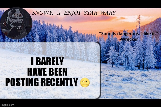 Snow._.i_enjoy_star_wars announcement temp thx darthswede | I BARELY HAVE BEEN POSTING RECENTLY 🌝 | image tagged in snow _ i_enjoy_star_wars announcement temp thx darthswede | made w/ Imgflip meme maker