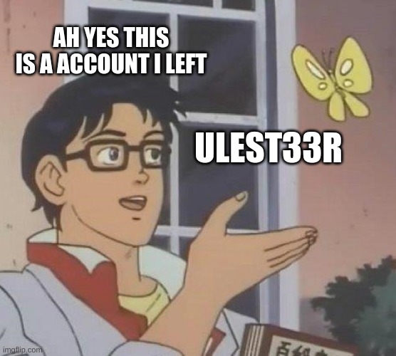 Ulesteer | AH YES THIS IS A ACCOUNT I LEFT; ULEST33R | image tagged in memes,is this a pigeon,m | made w/ Imgflip meme maker