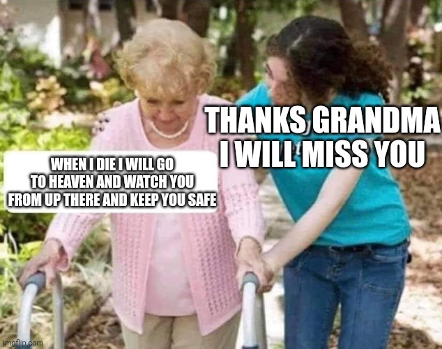 Death | THANKS GRANDMA I WILL MISS YOU; WHEN I DIE I WILL GO TO HEAVEN AND WATCH YOU FROM UP THERE AND KEEP YOU SAFE | image tagged in sure grandma,love | made w/ Imgflip meme maker