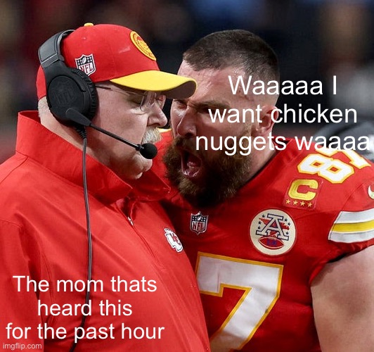 Travis Kelce screaming | Waaaaa I want chicken nuggets waaaa; The mom thats heard this for the past hour | image tagged in travis kelce screaming | made w/ Imgflip meme maker