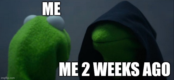 School projects | ME; ME 2 WEEKS AGO | image tagged in memes,evil kermit | made w/ Imgflip meme maker