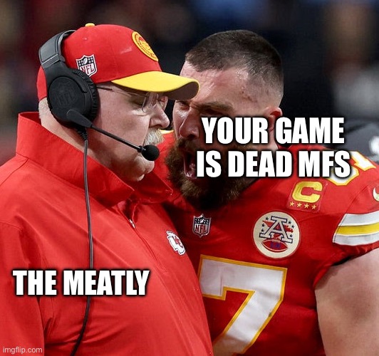 Travis Kelce screaming | YOUR GAME IS DEAD MFS; THE MEATLY | image tagged in travis kelce screaming | made w/ Imgflip meme maker