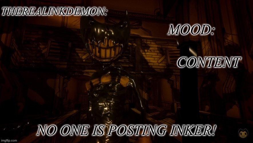 CONTENT; NO ONE IS POSTING INKER! | image tagged in therealinkdemon s inky announcement | made w/ Imgflip meme maker