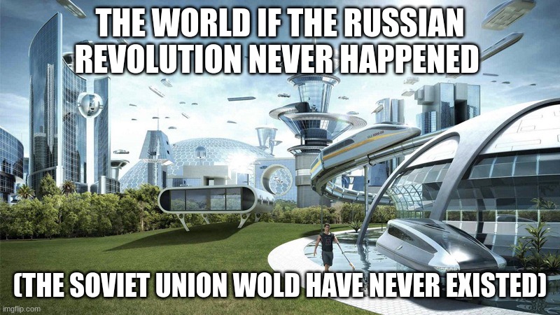 If it never happened | THE WORLD IF THE RUSSIAN REVOLUTION NEVER HAPPENED; (THE SOVIET UNION WOLD HAVE NEVER EXISTED) | image tagged in the future world if,russia,soviet union | made w/ Imgflip meme maker