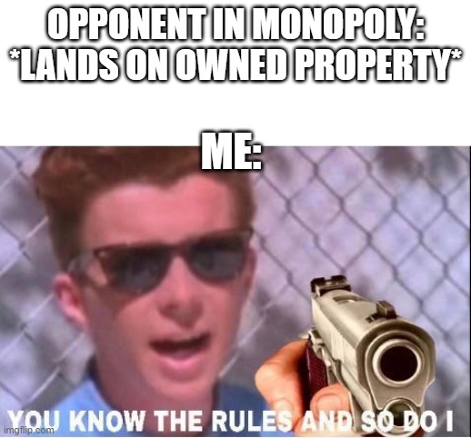 U know da rulez, and so du I. | OPPONENT IN MONOPOLY: *LANDS ON OWNED PROPERTY*; ME: | image tagged in you know the rules and so do i | made w/ Imgflip meme maker