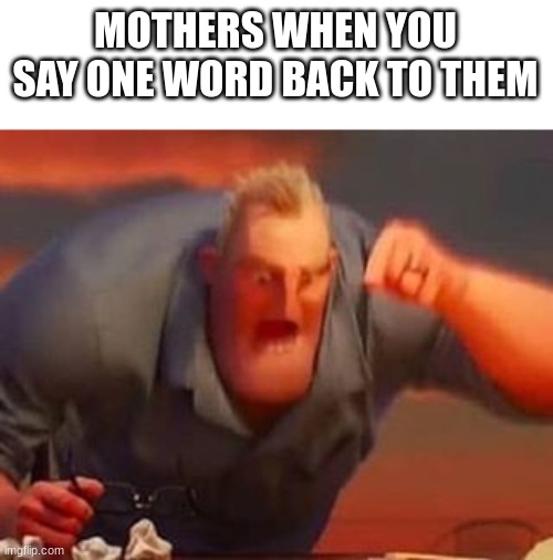 Mr incredible mad | MOTHERS WHEN YOU SAY ONE WORD BACK TO THEM | image tagged in mr incredible mad | made w/ Imgflip meme maker