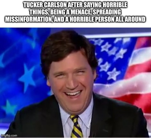 if only he were on a ukrainian kill list | TUCKER CARLSON AFTER SAYING HORRIBLE THINGS, BEING A MENACE, SPREADING MISSINFORMATION, AND A HORRIBLE PERSON ALL AROUND | image tagged in tucker carlson | made w/ Imgflip meme maker