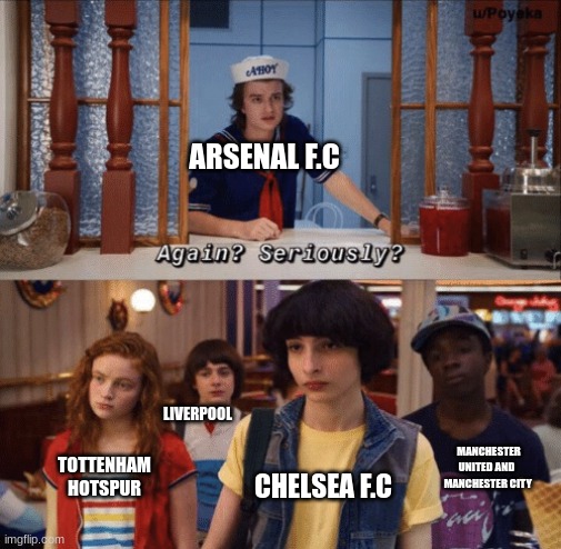 again? seriously? | ARSENAL F.C; LIVERPOOL; MANCHESTER UNITED AND  MANCHESTER CITY; TOTTENHAM HOTSPUR; CHELSEA F.C | image tagged in again seriously | made w/ Imgflip meme maker