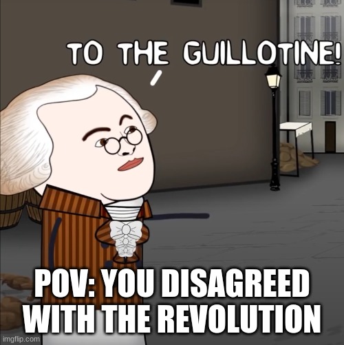 Time to lose your head | POV: YOU DISAGREED WITH THE REVOLUTION | image tagged in to the guillotine | made w/ Imgflip meme maker