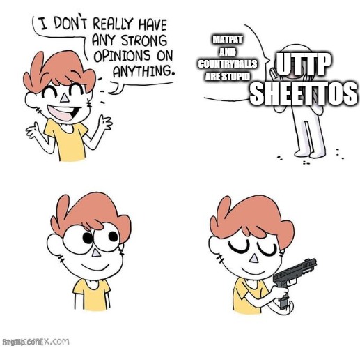 UTTP is king of all scheißes. | MATPAT AND COUNTRYBALLS ARE STUPID; UTTP SHEETTOS | image tagged in i don't really have strong opinions | made w/ Imgflip meme maker