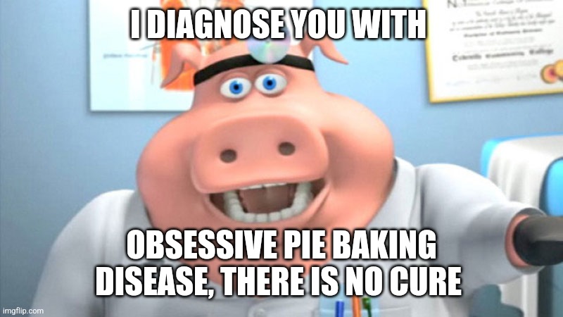 Obsessive pie baking disease | I DIAGNOSE YOU WITH; OBSESSIVE PIE BAKING DISEASE, THERE IS NO CURE | image tagged in i diagnose you with dead,food memes,dessert,jpfan102504 | made w/ Imgflip meme maker