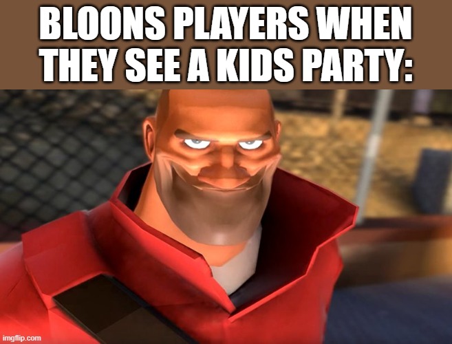 ''Proceeds to start throwing darts'' | BLOONS PLAYERS WHEN THEY SEE A KIDS PARTY: | image tagged in tf2 soldier smiling,bloons,kids parties | made w/ Imgflip meme maker