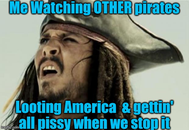 Looters | Me Watching OTHER pirates; Looting America  & gettin' all pissy when we stop it | image tagged in memes,funny memes | made w/ Imgflip meme maker