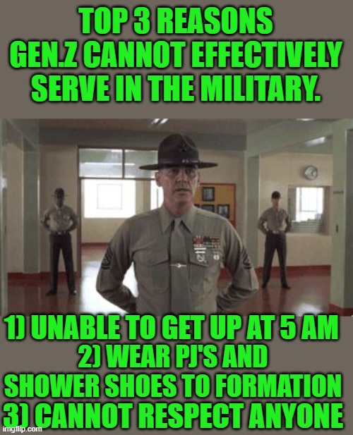 Up! Up! little Buttercups | TOP 3 REASONS GEN.Z CANNOT EFFECTIVELY SERVE IN THE MILITARY. 1) UNABLE TO GET UP AT 5 AM; 2) WEAR PJ'S AND SHOWER SHOES TO FORMATION; 3) CANNOT RESPECT ANYONE | image tagged in gunny hartman,gen z | made w/ Imgflip meme maker